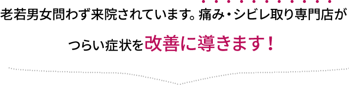 老若男女問わず来院されています。様々な痛みにも適応できます。痛さから、サヨナラしましょう！